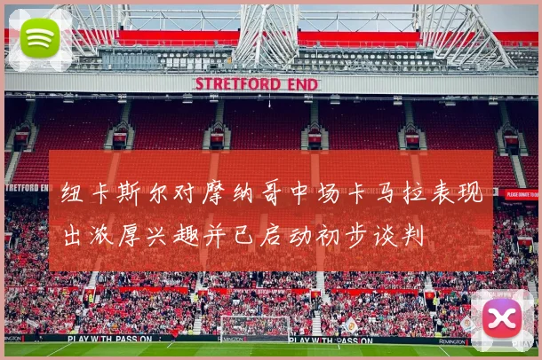 纽卡斯尔对摩纳哥中场卡马拉表现出浓厚兴趣并已启动初步谈判