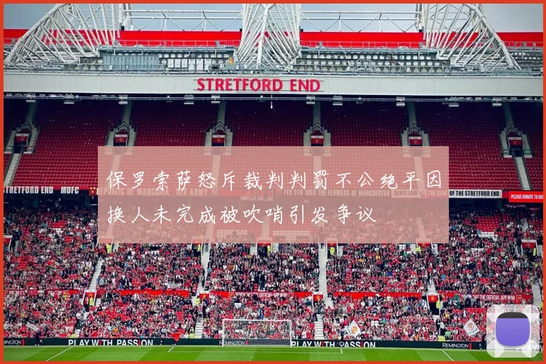 保罗索萨怒斥裁判判罚不公绝平因换人未完成被吹哨引发争议
