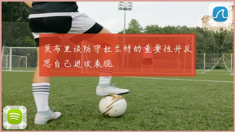 莫布里谈防守杜兰特的重要性并反思自己进攻表现